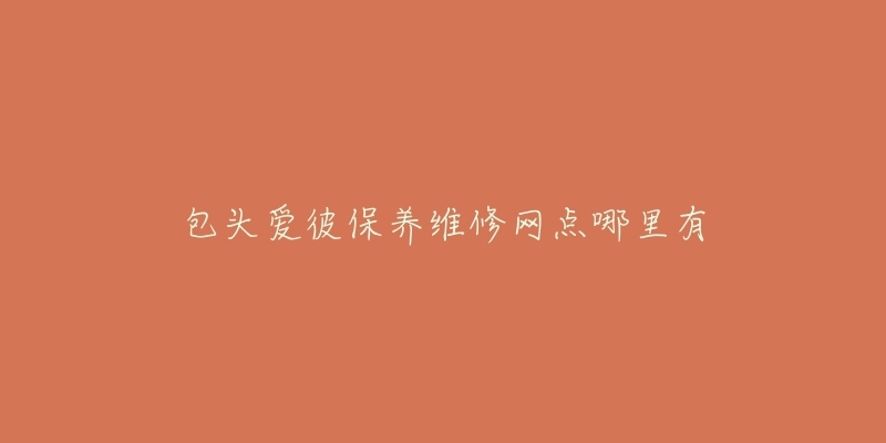 包頭愛彼保養(yǎng)維修網(wǎng)點(diǎn)哪里有