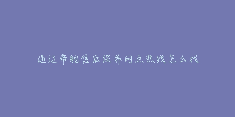 通遼帝舵售后保養(yǎng)網(wǎng)點(diǎn)熱線怎么找