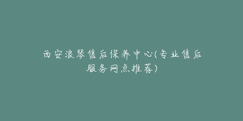 西安浪琴售后保養(yǎng)中心(專業(yè)售后服務(wù)網(wǎng)點(diǎn)推薦)