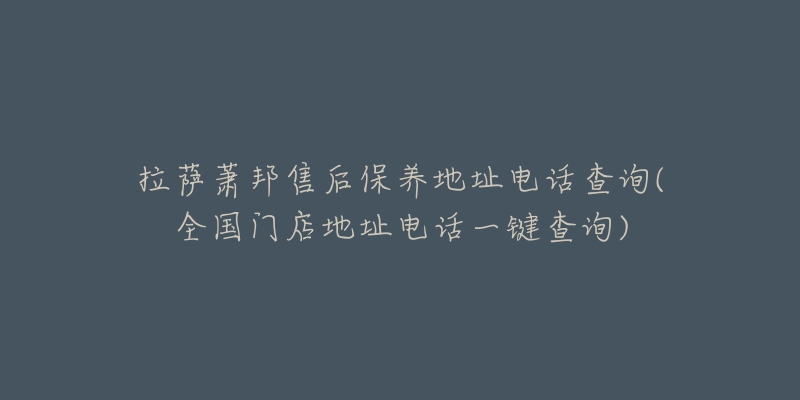 拉薩蕭邦售后保養(yǎng)地址電話查詢(全國(guó)門店地址電話一鍵查詢)