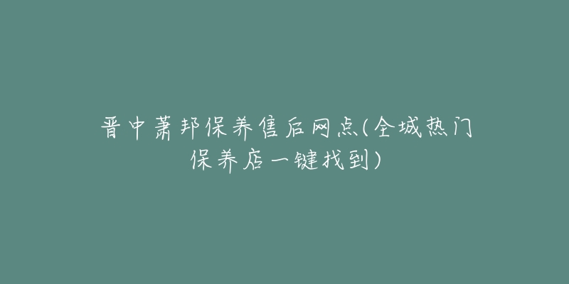 晉中蕭邦保養(yǎng)售后網(wǎng)點(全城熱門保養(yǎng)店一鍵找到)