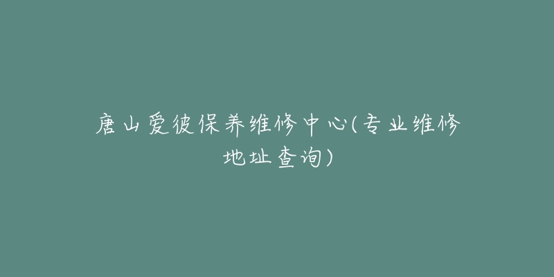 唐山愛彼保養(yǎng)維修中心(專業(yè)維修地址查詢)