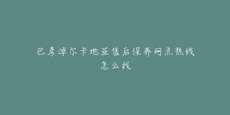 巴彥淖爾卡地亞售后保養(yǎng)網(wǎng)點(diǎn)熱線怎么找