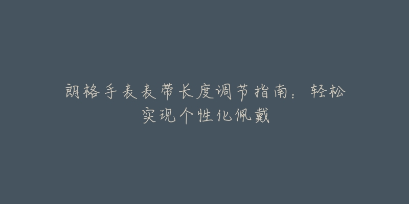 朗格手表表帶長(zhǎng)度調(diào)節(jié)指南：輕松實(shí)現(xiàn)個(gè)性化佩戴