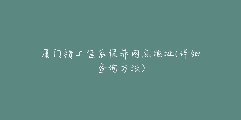 廈門精工售后保養(yǎng)網(wǎng)點地址(詳細(xì)查詢方法)