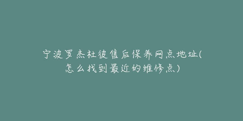 寧波羅杰杜彼售后保養(yǎng)網(wǎng)點(diǎn)地址(怎么找到最近的維修點(diǎn))