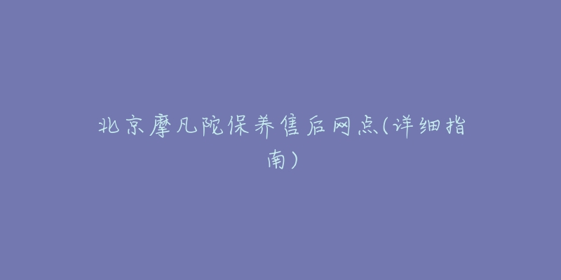 北京摩凡陀保養(yǎng)售后網(wǎng)點(詳細(xì)指南)