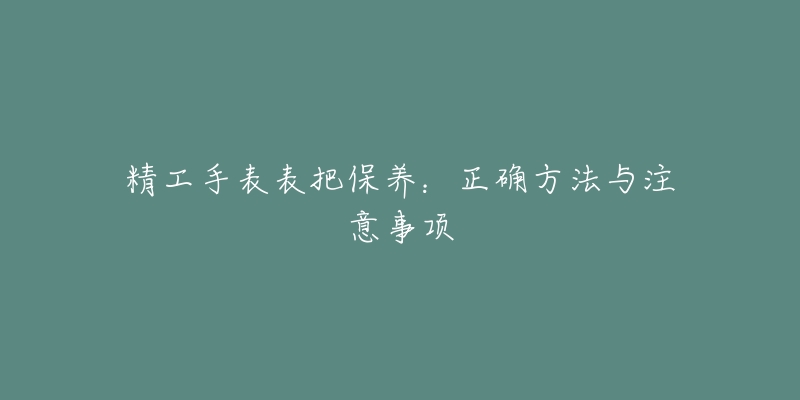 精工手表表把保養(yǎng)：正確方法與注意事項(xiàng)