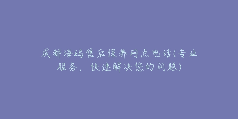 成都海鷗售后保養(yǎng)網(wǎng)點電話(專業(yè)服務(wù)，快速解決您的問題)