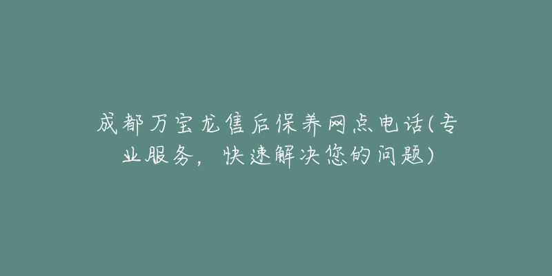 成都萬寶龍售后保養(yǎng)網(wǎng)點(diǎn)電話(專業(yè)服務(wù)，快速解決您的問題)