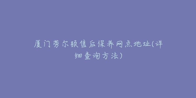 廈門勞爾頓售后保養(yǎng)網(wǎng)點地址(詳細查詢方法)