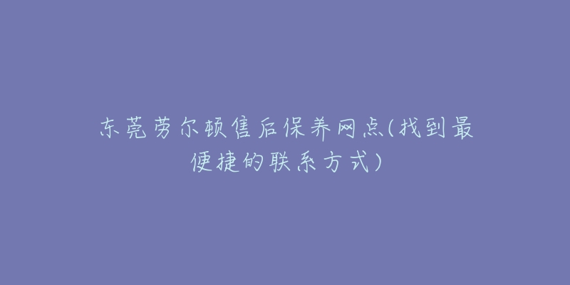 東莞勞爾頓售后保養(yǎng)網(wǎng)點(diǎn)(找到最便捷的聯(lián)系方式)