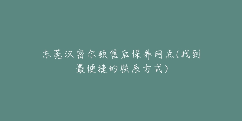 東莞漢密爾頓售后保養(yǎng)網(wǎng)點(diǎn)(找到最便捷的聯(lián)系方式)