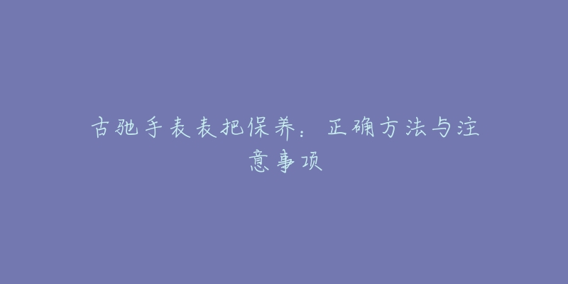 古馳手表表把保養(yǎng)：正確方法與注意事項