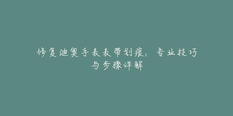 修復迪奧手表表帶劃痕：專業(yè)技巧與步驟詳解