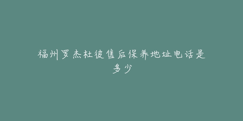 福州羅杰杜彼售后保養(yǎng)地址電話是多少