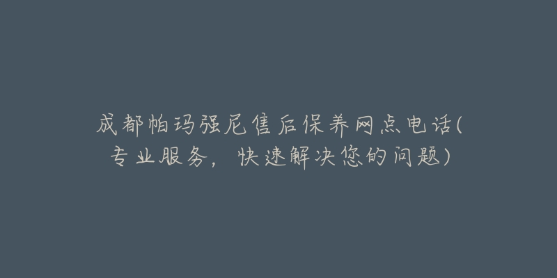 成都帕瑪強(qiáng)尼售后保養(yǎng)網(wǎng)點(diǎn)電話(專業(yè)服務(wù)，快速解決您的問題)