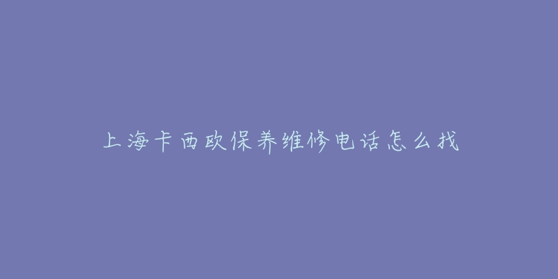 上海卡西歐保養(yǎng)維修電話(huà)怎么找