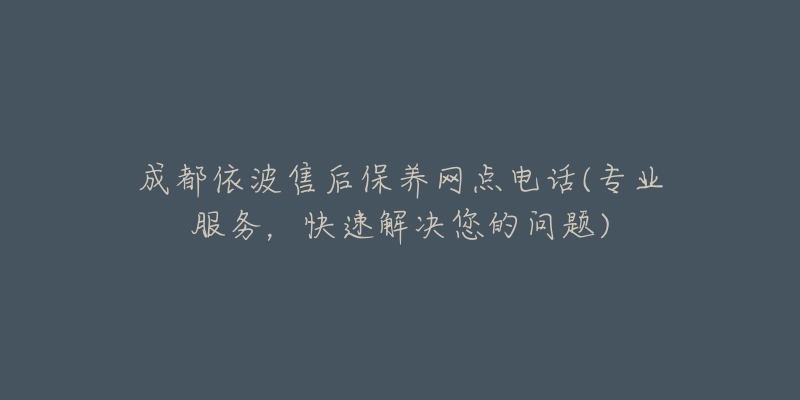 成都依波售后保養(yǎng)網(wǎng)點電話(專業(yè)服務(wù)，快速解決您的問題)