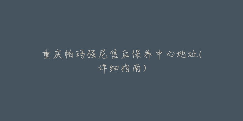 重慶帕瑪強(qiáng)尼售后保養(yǎng)中心地址(詳細(xì)指南)