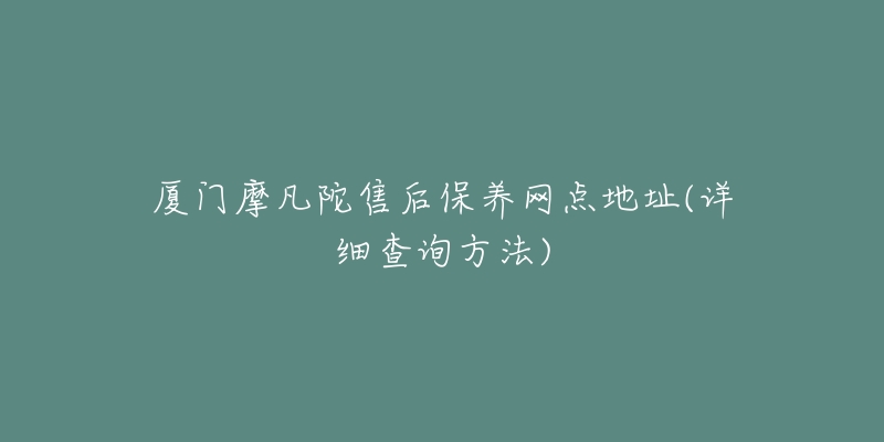 廈門(mén)摩凡陀售后保養(yǎng)網(wǎng)點(diǎn)地址(詳細(xì)查詢(xún)方法)