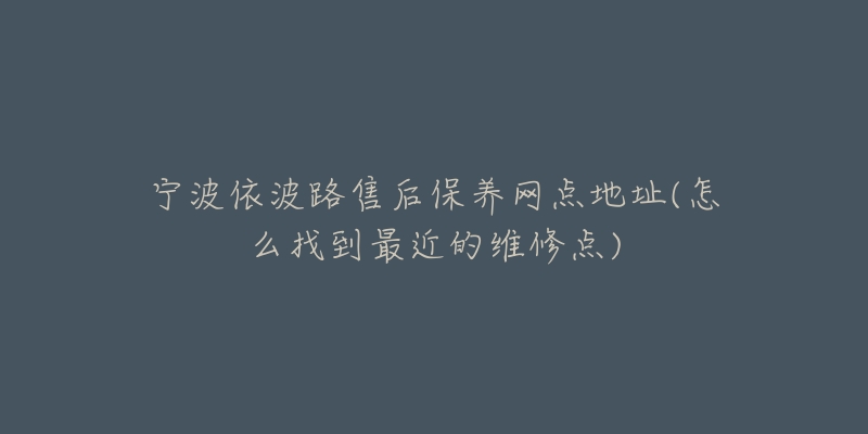 寧波依波路售后保養(yǎng)網(wǎng)點(diǎn)地址(怎么找到最近的維修點(diǎn))