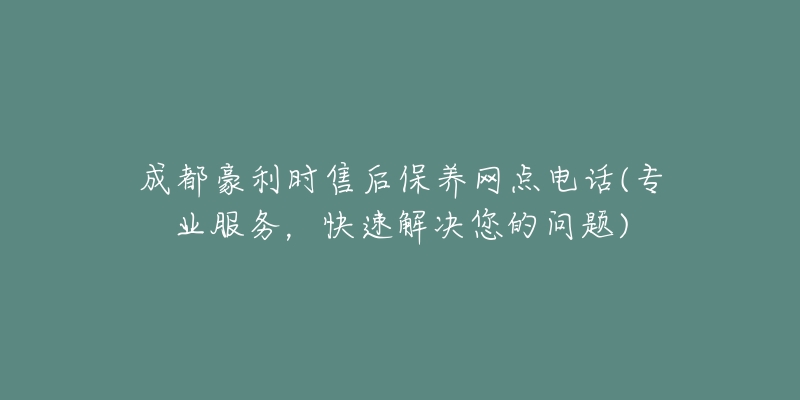 成都豪利時(shí)售后保養(yǎng)網(wǎng)點(diǎn)電話(huà)(專(zhuān)業(yè)服務(wù)，快速解決您的問(wèn)題)