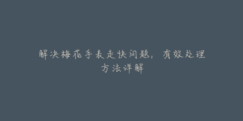 解決梅花手表走快問(wèn)題：有效處理方法詳解