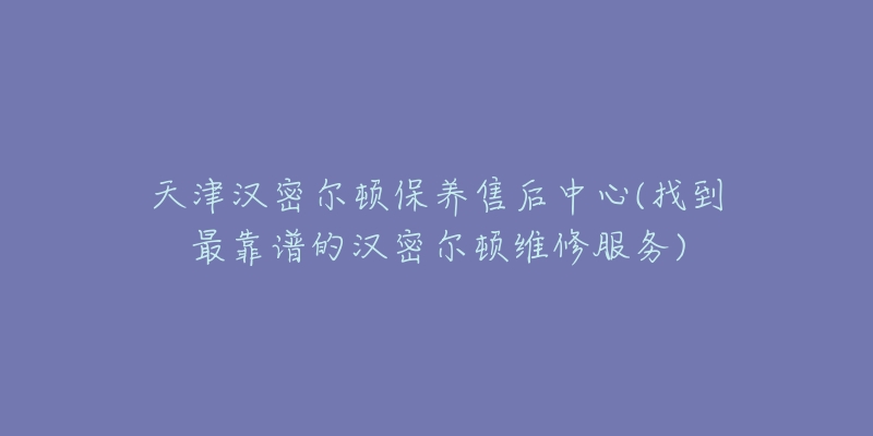 天津漢密爾頓保養(yǎng)售后中心(找到最靠譜的漢密爾頓維修服務(wù))