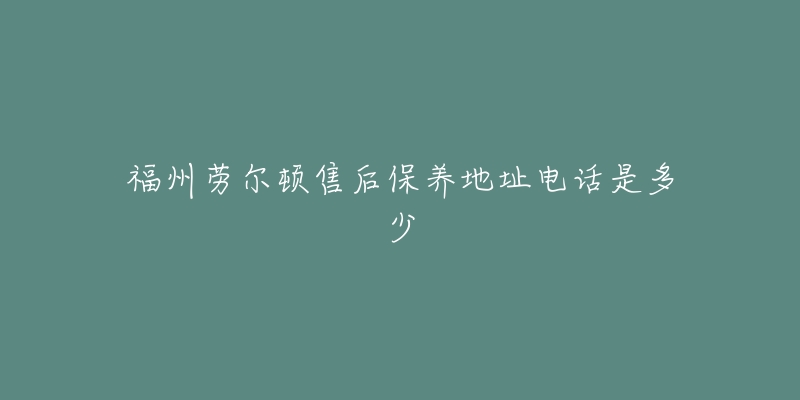 福州勞爾頓售后保養(yǎng)地址電話是多少