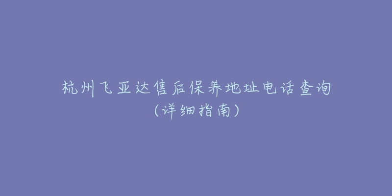 杭州飛亞達(dá)售后保養(yǎng)地址電話查詢(詳細(xì)指南)