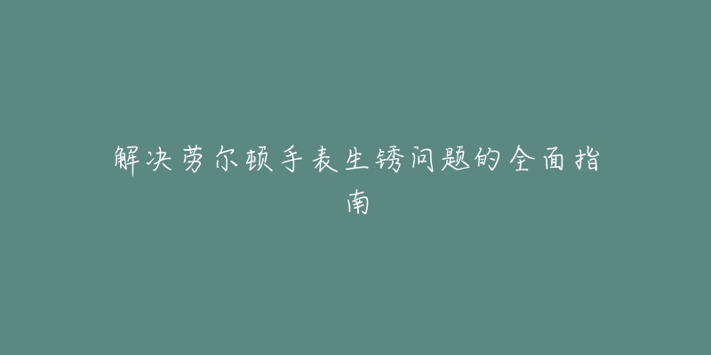 解決勞爾頓手表生銹問題的全面指南