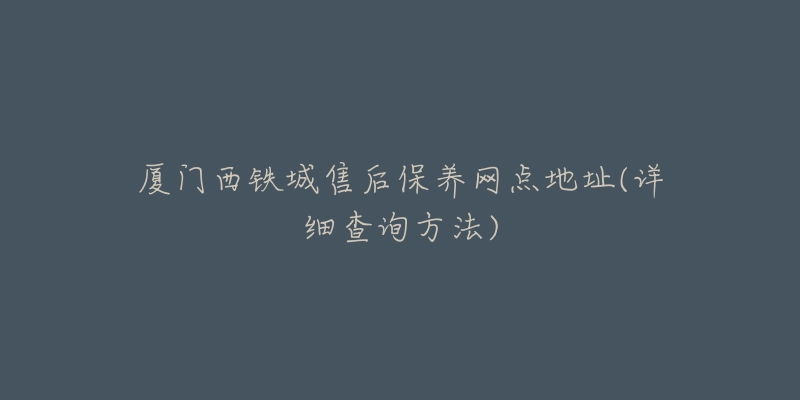 廈門西鐵城售后保養(yǎng)網(wǎng)點(diǎn)地址(詳細(xì)查詢方法)