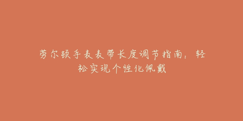 勞爾頓手表表帶長(zhǎng)度調(diào)節(jié)指南：輕松實(shí)現(xiàn)個(gè)性化佩戴