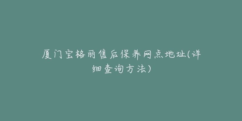 廈門寶格麗售后保養(yǎng)網(wǎng)點(diǎn)地址(詳細(xì)查詢方法)