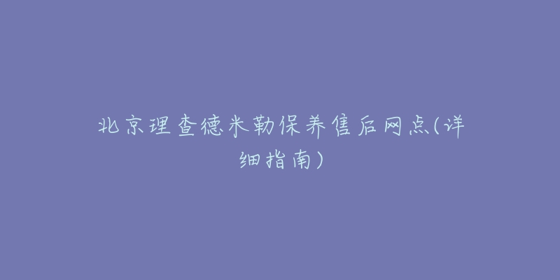 北京理查德米勒保養(yǎng)售后網(wǎng)點(詳細指南)