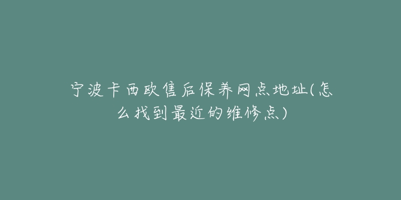 寧波卡西歐售后保養(yǎng)網(wǎng)點地址(怎么找到最近的維修點)