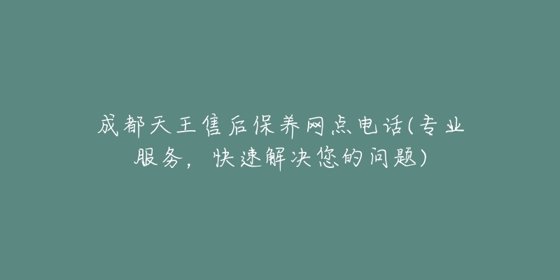 成都天王售后保養(yǎng)網(wǎng)點電話(專業(yè)服務，快速解決您的問題)