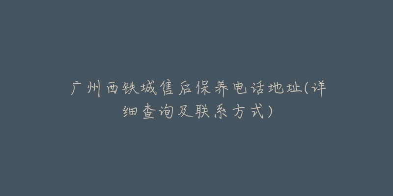 廣州西鐵城售后保養(yǎng)電話地址(詳細查詢及聯(lián)系方式)