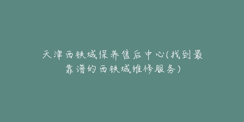 天津西鐵城保養(yǎng)售后中心(找到最靠譜的西鐵城維修服務(wù))