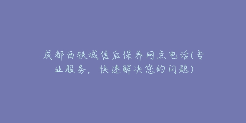 成都西鐵城售后保養(yǎng)網(wǎng)點電話(專業(yè)服務(wù)，快速解決您的問題)