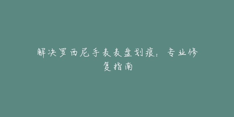 解決羅西尼手表表盤劃痕：專業(yè)修復指南