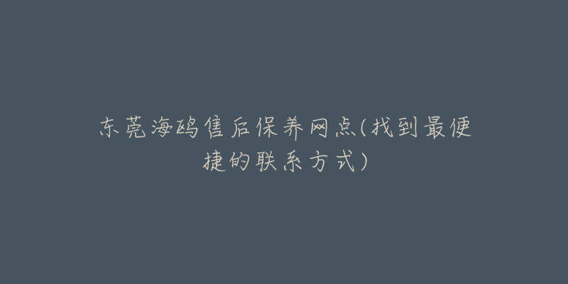 東莞海鷗售后保養(yǎng)網(wǎng)點(diǎn)(找到最便捷的聯(lián)系方式)