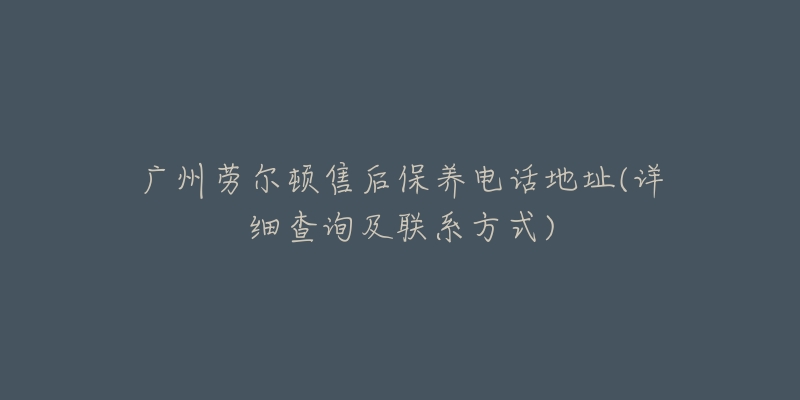 廣州勞爾頓售后保養(yǎng)電話地址(詳細(xì)查詢(xún)及聯(lián)系方式)