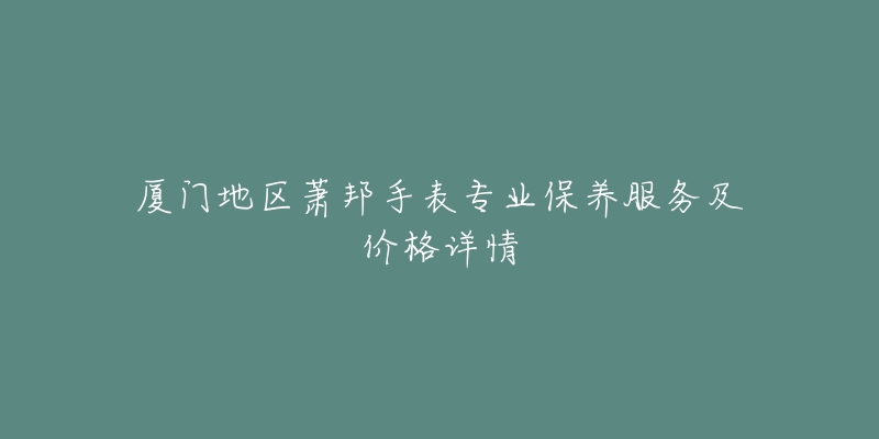 廈門地區(qū)蕭邦手表專業(yè)保養(yǎng)服務(wù)及價格詳情