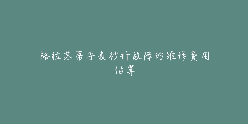 格拉蘇蒂手表秒針故障的維修費(fèi)用估算