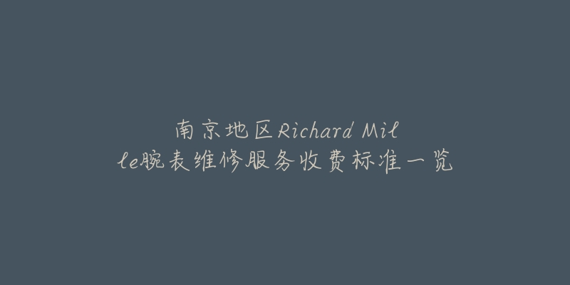 南京地區(qū)Richard Mille腕表維修服務(wù)收費(fèi)標(biāo)準(zhǔn)一覽