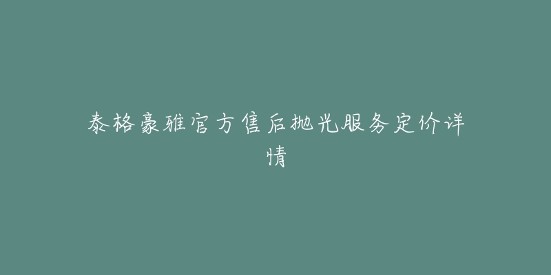 泰格豪雅官方售后拋光服務定價詳情