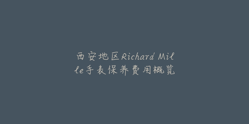 西安地區(qū)Richard Mille手表保養(yǎng)費(fèi)用概覽