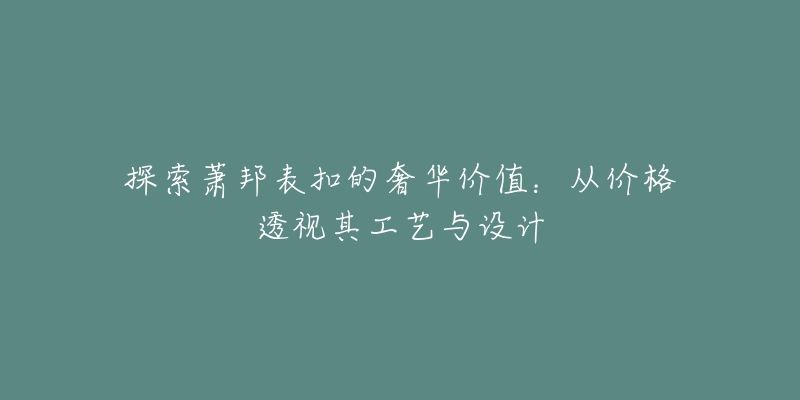 探索蕭邦表扣的奢華價(jià)值：從價(jià)格透視其工藝與設(shè)計(jì)